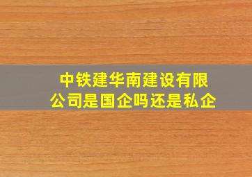 中铁建华南建设有限公司是国企吗还是私企