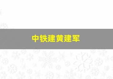 中铁建黄建军