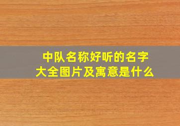 中队名称好听的名字大全图片及寓意是什么