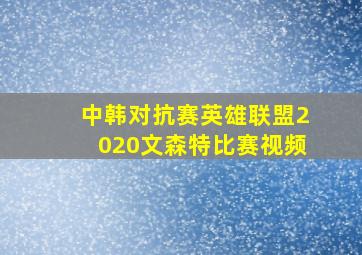 中韩对抗赛英雄联盟2020文森特比赛视频