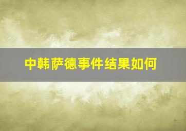 中韩萨德事件结果如何