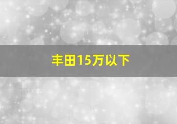 丰田15万以下