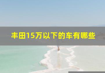 丰田15万以下的车有哪些