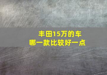 丰田15万的车哪一款比较好一点