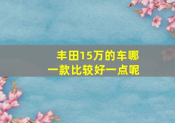 丰田15万的车哪一款比较好一点呢