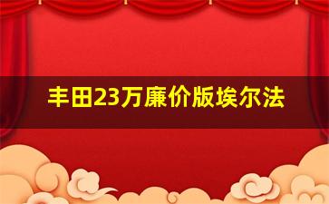 丰田23万廉价版埃尔法