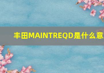 丰田MAINTREQD是什么意思