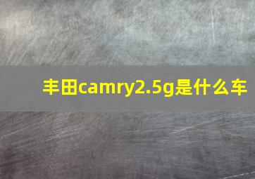 丰田camry2.5g是什么车