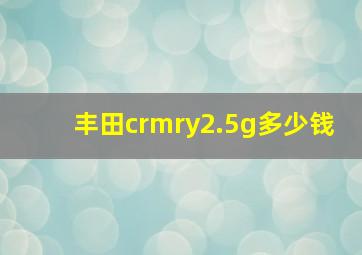 丰田crmry2.5g多少钱