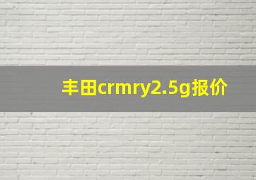 丰田crmry2.5g报价