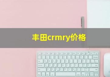 丰田crmry价格