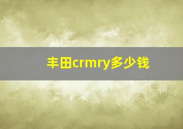 丰田crmry多少钱