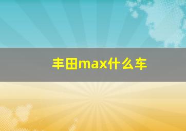 丰田max什么车