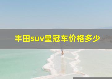 丰田suv皇冠车价格多少