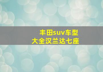 丰田suv车型大全汉兰达七座