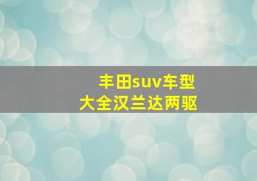 丰田suv车型大全汉兰达两驱