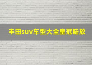 丰田suv车型大全皇冠陆放