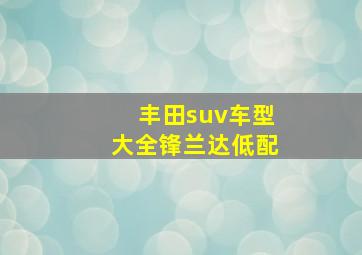 丰田suv车型大全锋兰达低配