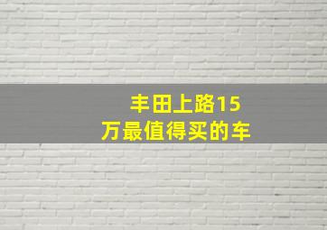 丰田上路15万最值得买的车