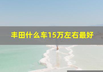 丰田什么车15万左右最好