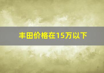 丰田价格在15万以下