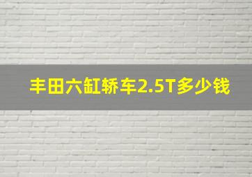 丰田六缸轿车2.5T多少钱