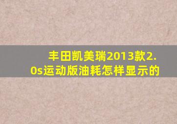 丰田凯美瑞2013款2.0s运动版油耗怎样显示的