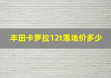 丰田卡罗拉12t落地价多少