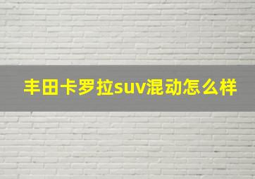 丰田卡罗拉suv混动怎么样