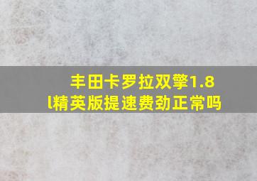 丰田卡罗拉双擎1.8l精英版提速费劲正常吗