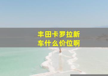 丰田卡罗拉新车什么价位啊