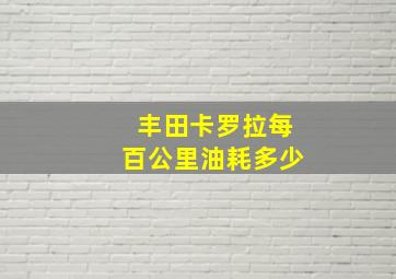 丰田卡罗拉每百公里油耗多少