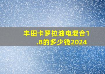 丰田卡罗拉油电混合1.8的多少钱2024