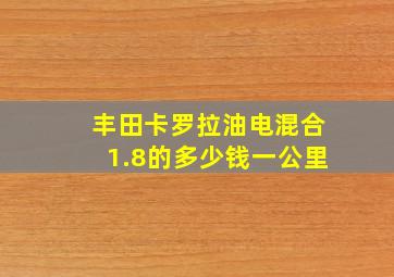 丰田卡罗拉油电混合1.8的多少钱一公里