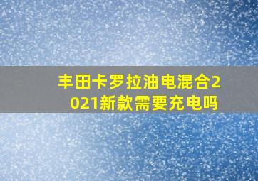 丰田卡罗拉油电混合2021新款需要充电吗