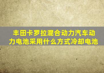 丰田卡罗拉混合动力汽车动力电池采用什么方式冷却电池