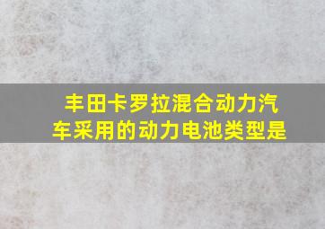 丰田卡罗拉混合动力汽车采用的动力电池类型是