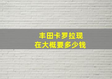 丰田卡罗拉现在大概要多少钱