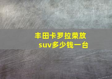 丰田卡罗拉荣放suv多少钱一台