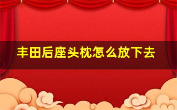 丰田后座头枕怎么放下去