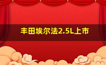 丰田埃尔法2.5L上市