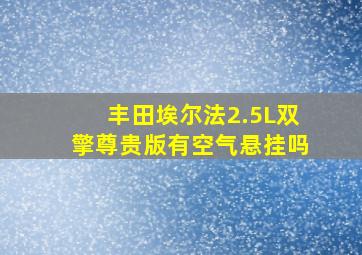 丰田埃尔法2.5L双擎尊贵版有空气悬挂吗