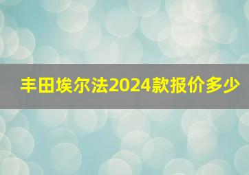 丰田埃尔法2024款报价多少