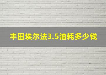 丰田埃尔法3.5油耗多少钱