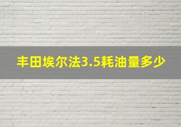 丰田埃尔法3.5耗油量多少