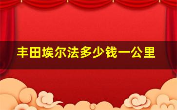 丰田埃尔法多少钱一公里