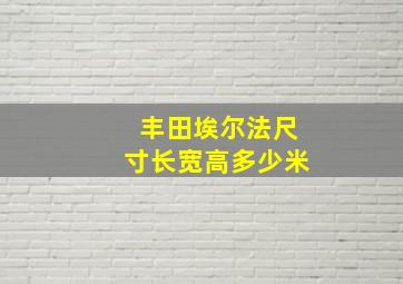 丰田埃尔法尺寸长宽高多少米