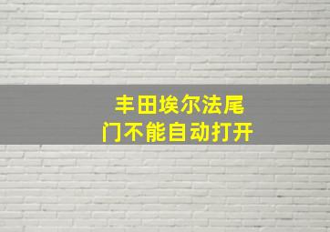 丰田埃尔法尾门不能自动打开