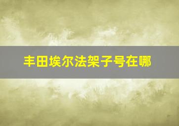 丰田埃尔法架子号在哪