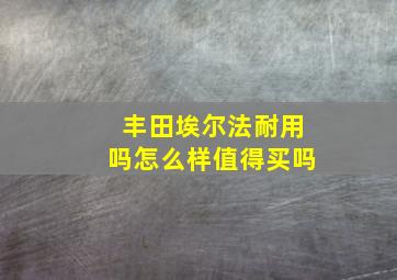 丰田埃尔法耐用吗怎么样值得买吗